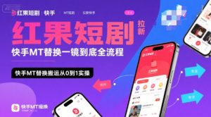 红果短剧拉新快手MT替换一镜到底全流程,快手MT替换搬运从0到1实操,日收益1k+-八瞄副业网