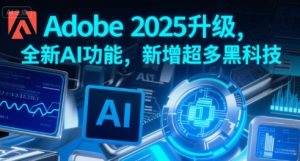 Adobe 2025升级，全新AI功能，新增超多黑科技-八瞄副业网