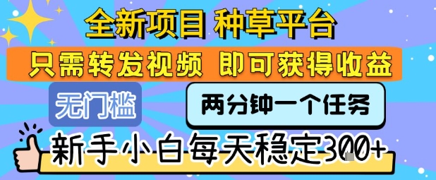 全新项目 种草平台 只需要转发任务视频 即可获得收益 新手小白每天稳定3张+【揭秘】-八瞄副业网