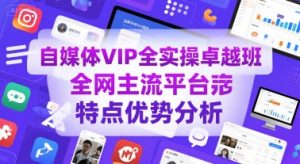 自媒体VIP全实操卓越班,全网主流平台特点优势分析-八瞄副业网