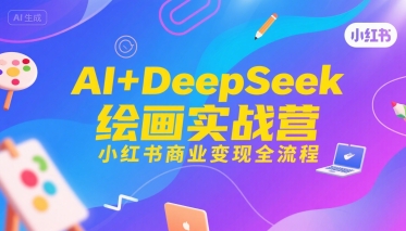 AI+DeepSeek绘画实战营，小红书商业变现全流程-八瞄副业网