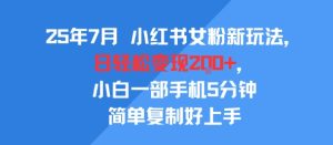 25年7月小红书女粉新玩法，公域转私域变现，日轻松变现2张+，5分钟简单复制好上手-八瞄副业网