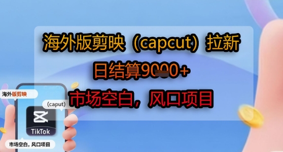 海外版剪映(capcut)拉新,日结算1k+,市场空白,风口项目-八瞄副业网