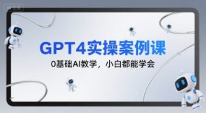GPT4实操案例课,0基础AI教学,小白都能学会-八瞄副业网