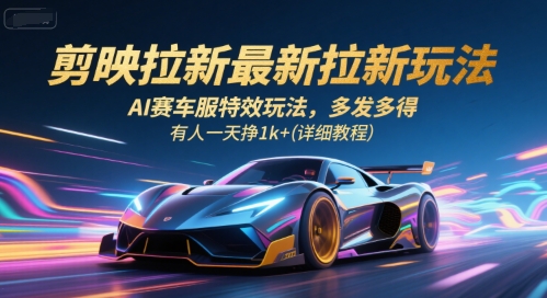 剪映拉新最新拉新玩法，AI赛车服特效玩法，多发多得，有人一天挣1k+(详细教程)-八瞄副业网