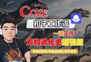 Coze扣子工作流一键生成万物进化史短视频,保姆级教程-智能体搭建-项目实操-八瞄副业网