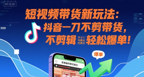 短视频带货新玩法:抖音一刀不剪带货,不剪辑,纯搬运,新手也能轻松爆单!-八瞄副业网