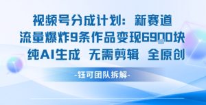 视频号新玩法 9条作品变现6.9k 纯AI生成无需剪辑全原创-八瞄副业网