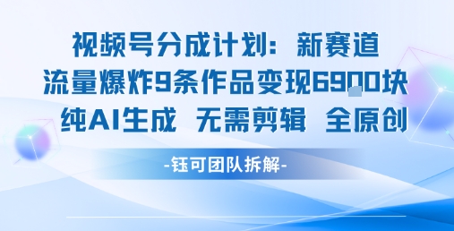 视频号新玩法 9条作品变现6.9k 纯AI生成无需剪辑全原创-八瞄副业网