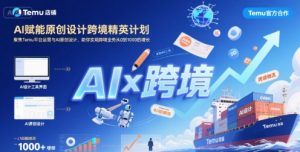 AI赋能原创设计跨境精英计划,聚焦Temu台运营与AI原创设计,助你实现跨境业务从0到1000的增长-八瞄副业网