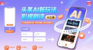 头条AI新玩法,影视剧评,小白轻松单日5张,手机可操作【附工具指令】-八瞄副业网