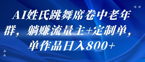 AI姓氏跳舞席卷中老年群，躺挣流量主+定制单，单作品日入8张-八瞄副业网