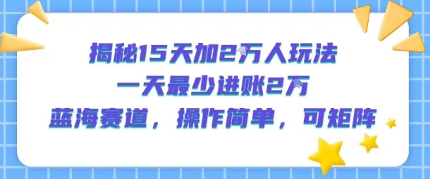 揭秘15天加2W人玩法，一天最少2万进账，蓝海赛道，操作简单，可矩阵-八瞄副业网