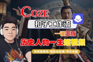 COZE扣子工作流一键生成历史人物一生短视频,保姆级教程-智能体搭建-项目实操-八瞄副业网
