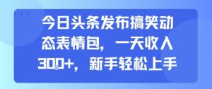 今日头条发布搞笑动态表情包，一天收入3张+，新手轻松上手-八瞄副业网