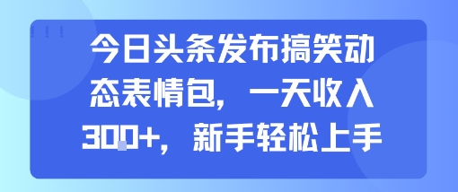 今日头条发布搞笑动态表情包，一天收入3张+，新手轻松上手-八瞄副业网