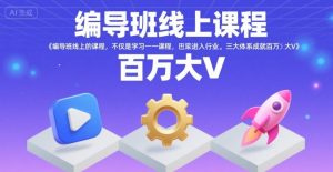 编导班线上课程,不仅是学习一门课程,更是进入一个行业,三大体系成就百万大V-八瞄副业网