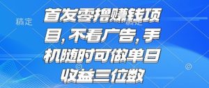 首发零撸挣钱项目 不看广告 手机随时可做 单日收益三位数【揭秘】-八瞄副业网