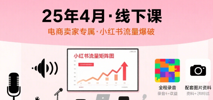 小红书25年4月线下课程,电商卖家小红书流量课,录音+图片-八瞄副业网