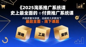2025淘系推广系统课,史上最全面的付费推广系统课,内容质量与深度,远超绝大多数线下课-八瞄副业网