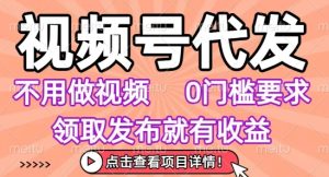 视频号代发，不用剪辑不用做视频，0门槛要求，领取发布就有收益，任务没有无上限，小白轻松上手【揭秘】-八瞄副业网