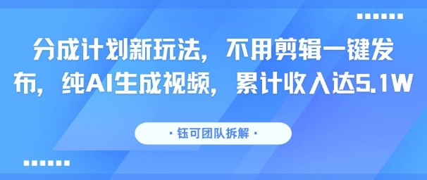 分成计划新玩法，不用剪辑一键发布，纯AI生成视频，累计收入达5.1W-八瞄副业网