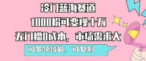 冷门蓝海赛道，1000粉可变现十W，无门槛0成本，市场需求大，可多领域做，可复制性强-八瞄副业网