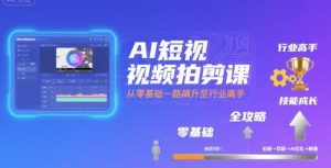 AI短视频拍剪课，全攻略到精通，带你从零基础一路飙升至行业高手-八瞄副业网