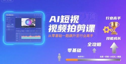 AI短视频拍剪课，全攻略到精通，带你从零基础一路飙升至行业高手-八瞄副业网