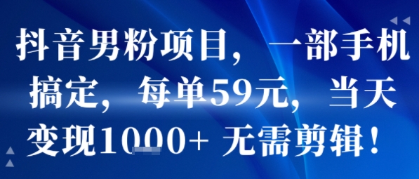 抖音男粉项目，一部手机搞定，每单59米，当天变现1k+  无需剪辑-八瞄副业网