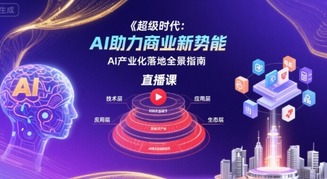 超级时代:AI助力商业新势能直播课,AI产业化落地全景指南-八瞄副业网