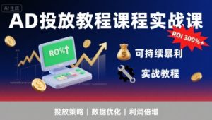 AD投放教程课程实战课,实现广告ROI300%+可持续暴利-八瞄副业网