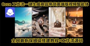 电商人的福音!Coze工作流一键生成”商品带货视频高端版“实操教程,全程保姆级搭建教学教程-八瞄副业网