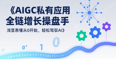AIGC私有化应用全链增长操盘手,浅显易懂从0开始,轻松驾驭AI-八瞄副业网
