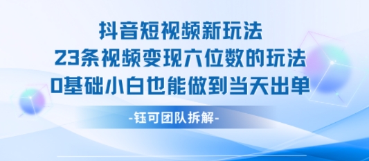 抖音短视频新玩法，23条视频变现六位数，0基础小白也能做到当天出单-八瞄副业网