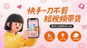 快手一刀不剪短视频带货，新手小白轻松月入8k-八瞄副业网