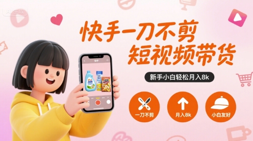 快手一刀不剪短视频带货,新手小白轻松月入8k-八瞄副业网