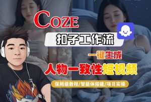 COZE扣子工作流一键生成人物一致性短视频，保姆级教程-智能体搭建-项目实操-八瞄副业网