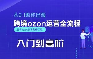OZON入门到高阶全流程,从0-1助你出海,跨境ozon运营全流程-八瞄副业网
