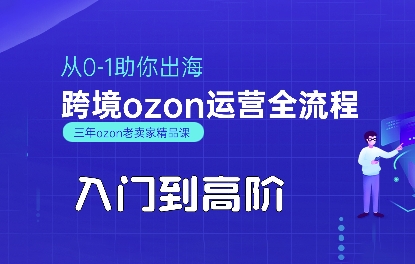 OZON入门到高阶全流程,从0-1助你出海,跨境ozon运营全流程-八瞄副业网