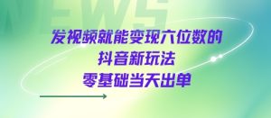 发视频就能变现六位数的抖音新玩法，0基础当天出单-八瞄副业网