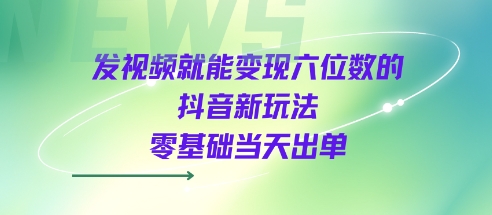 发视频就能变现六位数的抖音新玩法，0基础当天出单-八瞄副业网