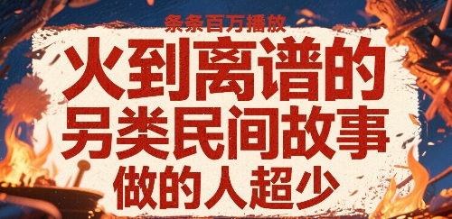 火到离谱的另类民间故事，条条百W播放，做的人超少-八瞄副业网