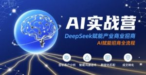AI实战营:DeepSeek赋能产业商业招商,AI赋能招商全流程-八瞄副业网