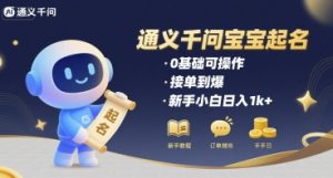 通义千问给宝宝起名 0基础可操作 接单到爆 新手小白日入1k+-八瞄副业网