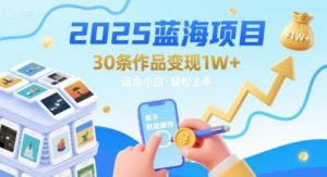 2025蓝海项目30条作品 变现1w+ 有手就能操作适合小白做-八瞄副业网