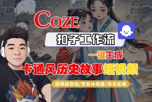 COZE扣子工作流一键生成卡通风历史故事短视频,保姆级教程-智能体搭建-项目实操-八瞄副业网