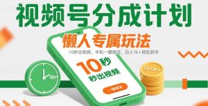 视频号分成计划懒人专属玩法：10 秒出视频，手机一键搞定，日入1k+ 轻松到手【揭秘】-八瞄副业网