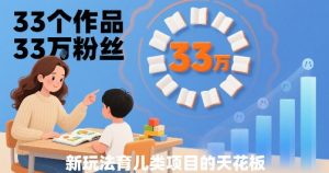 33个作品33W粉丝，育儿类项目的天花板，小白可操作-八瞄副业网
