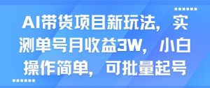 AI带货项目新玩法，实测单号月收益3W，小白操作简单，可批量起号-八瞄副业网